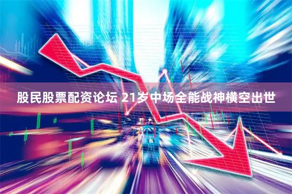 股民股票配资论坛 21岁中场全能战神横空出世