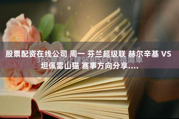 股票配资在线公司 周一 芬兰超级联 赫尔辛基 VS 坦佩雷山猫 赛事方向分享....