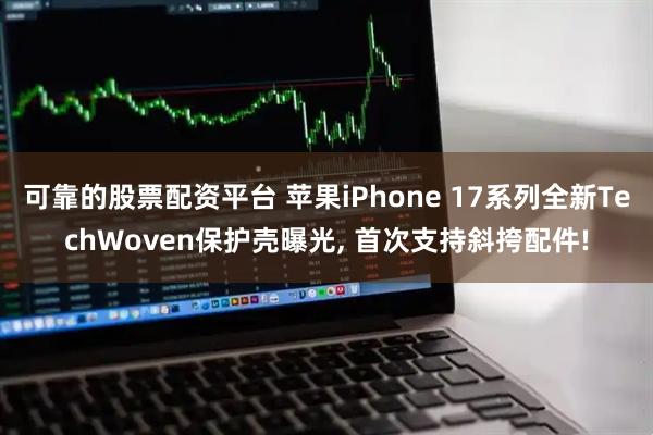 可靠的股票配资平台 苹果iPhone 17系列全新TechWoven保护壳曝光, 首次支持斜挎配件!