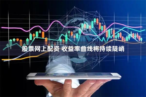 股票网上配资 收益率曲线将持续陡峭