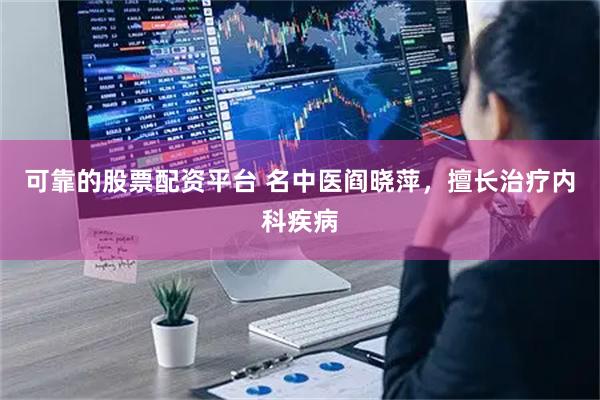 可靠的股票配资平台 名中医阎晓萍,擅长治疗内科疾病