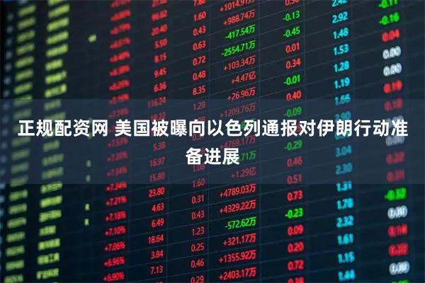 正规配资网 美国被曝向以色列通报对伊朗行动准备进展