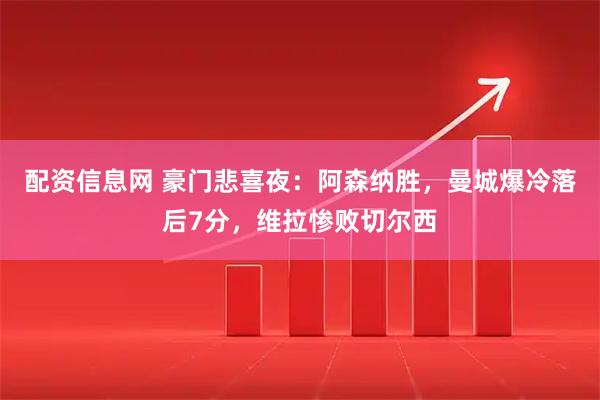 配资信息网 豪门悲喜夜：阿森纳胜，曼城爆冷落后7分，维拉惨败切尔西