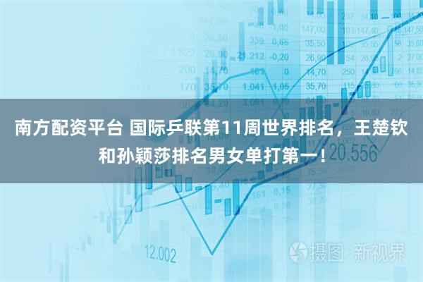 南方配资平台 国际乒联第11周世界排名,王楚钦和孙颖莎排名男女单打第一!