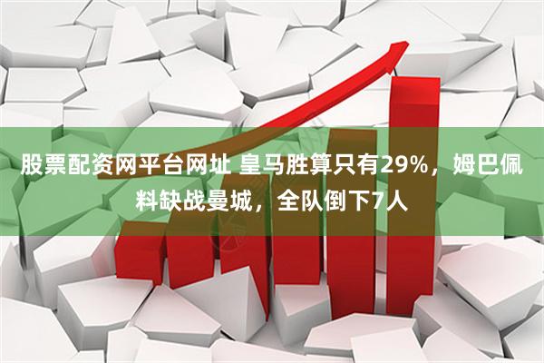 股票配资网平台网址 皇马胜算只有29%,姆巴佩料缺战曼城,全队倒下7人
