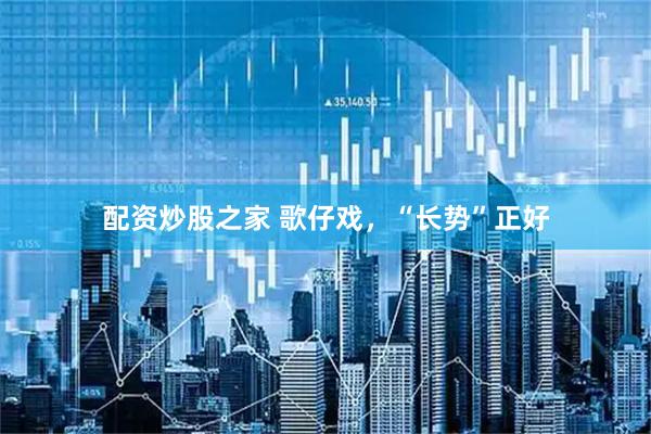 配资炒股之家 歌仔戏，“长势”正好