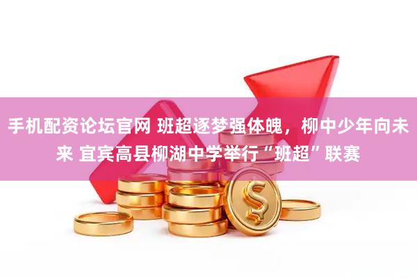 手机配资论坛官网 班超逐梦强体魄，柳中少年向未来 宜宾高县柳湖中学举行“班超”联赛